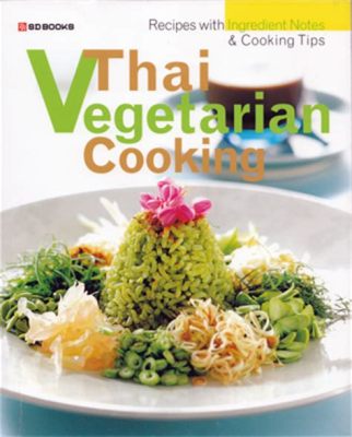  The Thai Vegetarian Cookbook: Unveiling Culinary Harmony Through Vibrant Spices and Plant-Based Delights!